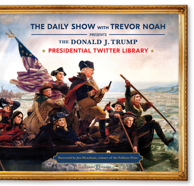 The Donald J. Trump Presidential Twitter Library - Noah, Trevor, and Meacham, Jon (Foreword by)
