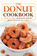 The Donut Cookbook: How to Make Homemade Donuts from Scratch Like a Pro!