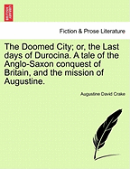 The Doomed City; Or, the Last Days of Durocina. a Tale of the Anglo-Saxon Conquest of Britain, and the Mission of Augustine. New and Revised Edition.