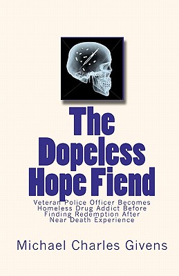 The Dopeless Hope Fiend: Veteran Police Officer Becomes Homeless Drug Addict Before Finding Redemption After Near Death Exper - Givens, Michael Charles