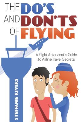 The Do's and Don'ts of Flying: A Flight Attendant's Guide to Airline ...