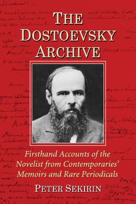 The Dostoevsky Archive: Firsthand Accounts of the Novelist from Contemporaries' Memoirs and Rare Periodicals, Most Translated Into English for the First Time, with a Detailed Lifetime Chronology and Annotated Bibliography - Sekirin, Peter