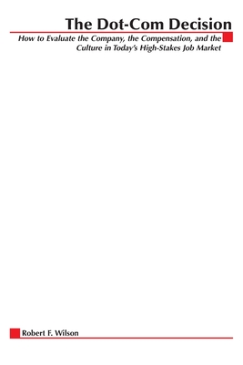 The Dot-Com Decision: How to Evaluate the Company, the Compensation, and the Culture in Today's High-Stakes Job Market - Wilson, Robert F