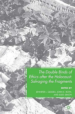 The Double Binds of Ethics After the Holocaust: Salvaging the Fragments - Geddes, J (Editor), and Roth, J, Pro (Editor), and Loparo, Kenneth A (Editor)
