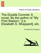 The Double Coronet. a Novel. by the Author of "My First Season," [I.E. Elizabeth S. Sheppard], Etc.