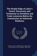 The Double Edge of Labor's Sword. Discussion and Testimony on Socialism and Trade-Unionism Before the Commission on Industrial Relations