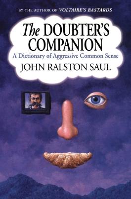 The Doubter's Companion: A Dictionary of Aggressive Common Sense - Saul, John Ralston