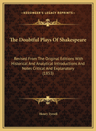 The Doubtful Plays of Shakespeare: Revised from the Original Editions with Historical and Analytical Introductions and Notes Critical and Explanatory (1853)