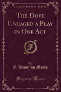 The Dove Uncaged a Play in One Act (Classic Reprint)