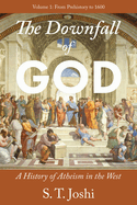 The Downfall of God: A History of Atheism in the West: From Prehistory to 1600 Volume 1