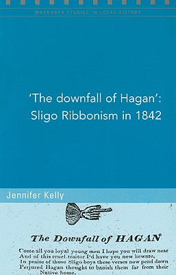 The Downfall of Hagan': Sligo Ribbonism in 1842 - Kelly, Jennifer