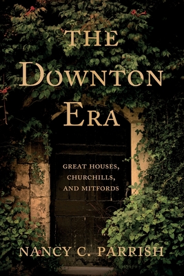 The Downton Era: Great Houses, Churchills, and Mitfords - Parrish, Nancy C.