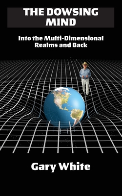 The Dowsing Mind: Into the Multi-Dimensional Realms and Back - White, Gary