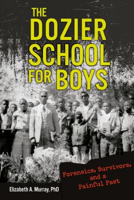 The Dozier School for Boys: Forensics, Survivors, and a Painful Past - Murray, Elizabeth A