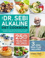 The Dr. Sebi Alkaline Diet Cookbook: A Complete Doctor Sebi Diet Guideline with 250 Healthy Recipes to Balance Your PH and Keep Healthy (3-Week Meal Plan Included)