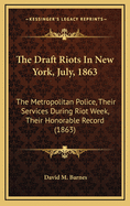 The Draft Riots In New York, July, 1863: The Metropolitan Police, Their Services During Riot Week, Their Honorable Record (1863)