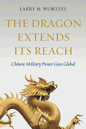 The Dragon Extends its Reach: Chinese Military Power Goes Global