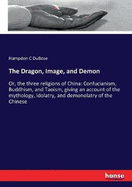 The Dragon, Image, and Demon: Or, the three religions of China: Confucianism, Buddhism, and Taoism, giving an account of the mythology, idolatry, and demonolatry of the Chinese