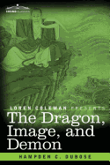 The Dragon, Image, and Demon: The Three Religions of China: Confucianism, Buddhism, and Taoism--Giving an Account of the Mythology, Idolatry, and Demonolatry of the Chinese