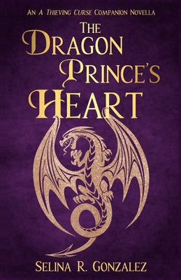 The Dragon Prince's Heart: An A Thieving Curse Companion Novella - Gonzalez, Selina R