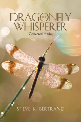 The Dragonfly Whisperer: Collected Haiku - Bertrand, Steve K