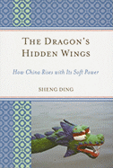 The Dragon's Hidden Wings: How China Rises with Its Soft Power