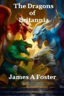The DRAGONS of BRITANNIA: By James A Foster