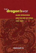 The Dragon's War: Allied Operations and the Fate of China, 1937-1947