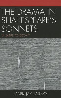 The Drama in Shakespeare's Sonnets: 'A Satire to Decay' - Mirsky, Mark Jay