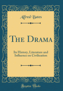 The Drama: Its History, Literature and Influence on Civilization (Classic Reprint)