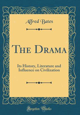 The Drama: Its History, Literature and Influence on Civilization (Classic Reprint) - Bates, Alfred