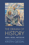 The Drama of History: Ibsen, Hegel, Nietzsche