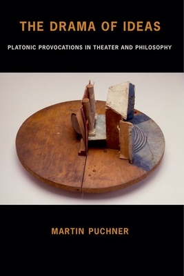 The Drama of Ideas: Platonic Provocations in Theater and Philosophy - Puchner, Martin