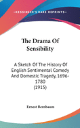 The Drama Of Sensibility: A Sketch Of The History Of English Sentimental Comedy And Domestic Tragedy, 1696-1780 (1915)