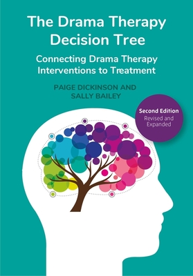 The Drama Therapy Decision Tree, 2nd Edition: Connecting Drama Therapy Interventions to Treatment - Dickinson, Paige (Editor), and Bailey, Sally (Editor)