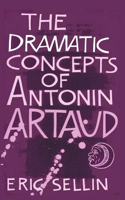 The Dramatic Concepts of Antonin Artaud - Sellin, Eric, and Thompson, Peter, PhD (Foreword by)