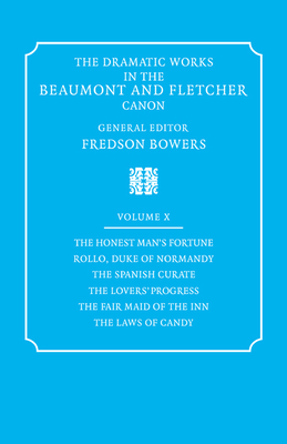 The Dramatic Works in the Beaumont and Fletcher Canon: Volume 10, the Honest Man's Fortune, Rollo, Duke of Normandy, the Spanish Curate, the Lover's Progress, the Fair Maid of the Inn, the Laws of Candy - Beaumont, Francis, and Fletcher, John, and Bowers, Fredson (Editor)