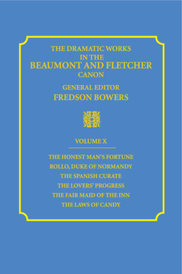 The Dramatic Works in the Beaumont and Fletcher Canon: Volume 10, the Honest Man's Fortune, Rollo, Duke of Normandy, the Spanish Curate, the Lover's Progress, the Fair Maid of the Inn, the Laws of Candy - Beaumont, Francis, and Fletcher, John, and Bowers, Fredson (Editor)