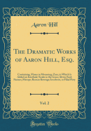 The Dramatic Works of Aaron Hill, Esq., Vol. 2: Containing, Muses in Mourning; Zara, to Which Is Added an Interlude; Snake in the Grass; Alzira; Saul; Paraxes; Merope; Roman Revenge; Insolvent, or Filial Piety (Classic Reprint)