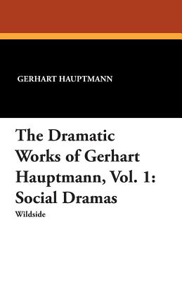 The Dramatic Works of Gerhart Hauptmann, Vol. 1: Social Dramas - Hauptmann, Gerhart, and Lewisohn, Ludwig (Editor), and Marison, Mary (Translated by)