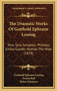 The Dramatic Works of Gotthold Ephraim Lessing: Miss Sara Sampson; Philotas; Emilia Galotti; Nathan the Wise (1878)