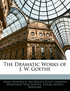 The Dramatic Works of J. W. Goethe - Swanwick, Anna, and Scott, Walter, Sir, and Goethe, Johann Wolfgang Von