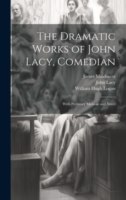 The Dramatic Works of John Lacy, Comedian: With Prefatory Memoir and Notes - Maidment, James, and Logan, William Hugh, and Lacy, John