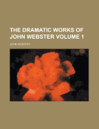 The Dramatic Works of John Webster Volume 1