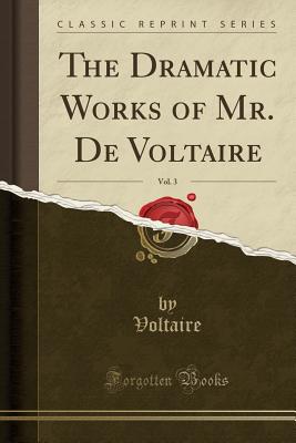 The Dramatic Works of Mr. de Voltaire, Vol. 3 (Classic Reprint) - Voltaire