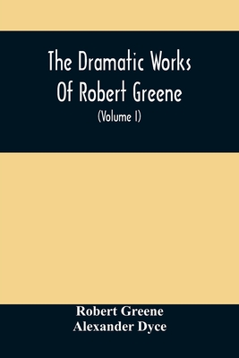 The Dramatic Works Of Robert Greene: To Which Are Added His Poems. With Some Account Of The Author, And Notes (Volume I) - Greene, Robert