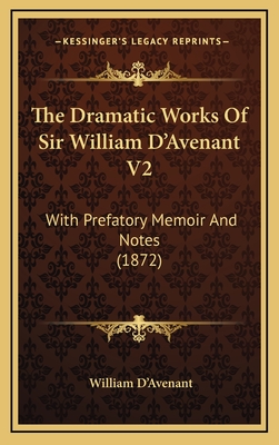 The Dramatic Works of Sir William D'Avenant V2: With Prefatory Memoir and Notes (1872) - D'Avenant, William, Sir