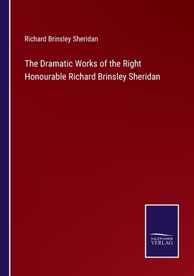 The Dramatic Works of the Right Honourable Richard Brinsley Sheridan - Sheridan, Richard Brinsley