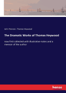 The Dramatic Works of Thomas Heywood: now first collected with illustrative notes and a memoir of the author