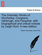 The Dramatic Works of Wycherley, Congreve, Vanbrugh, and Farquhar: With Biographical and Critical Notices (Classic Reprint)